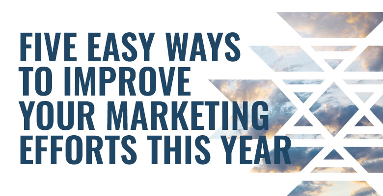 Five Easy Ways to Improve Your Marketing Efforts This Year