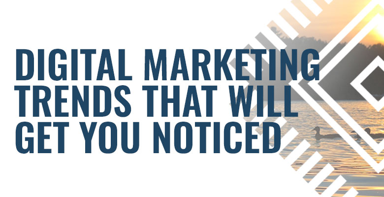 Digital Marketing Trends that will Get You Noticed