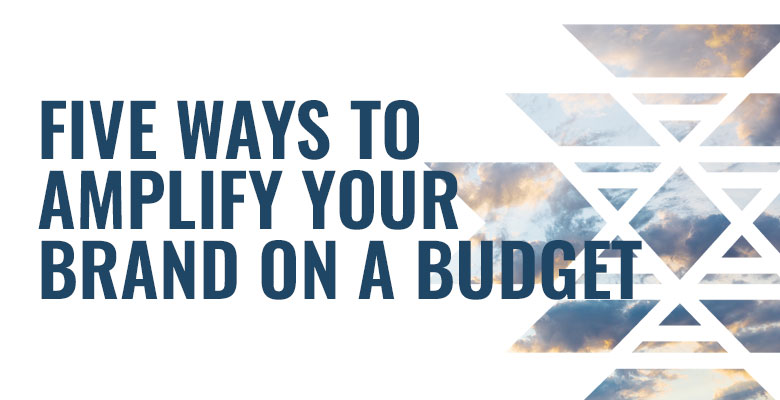 Five Ways to Amplify Your Brand on a Budget