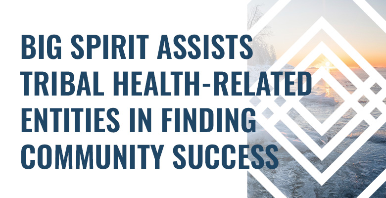 Big Spirit Assists Tribal Health-Related Entities in Finding Community Success